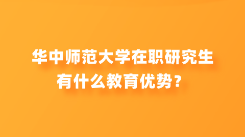 华中师范大学在职研究生有什么教育优势？.png