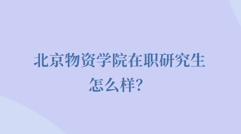 北京物资学院在职研究生怎么样？