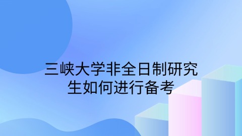 三峡大学非全日制研究生如何进行备考.jpg