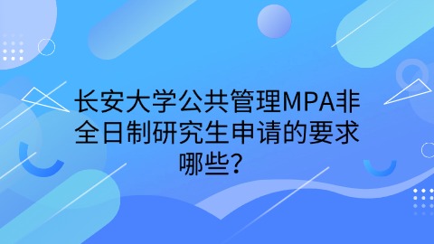 长安大学公共管理MPA非全日制研究生申请的要求哪些？.jpg