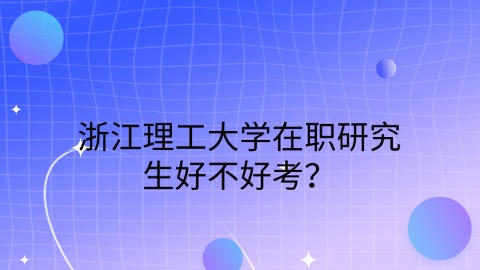 浙江理工大学在职研究生好不好考？.jpg