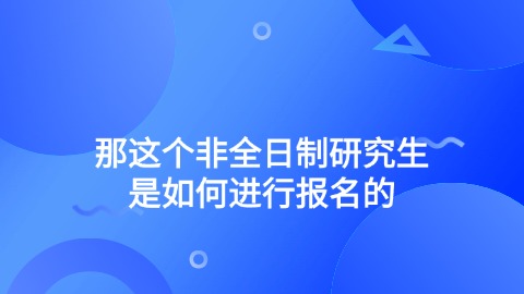 那这个非全日制研究生是如何进行报名的.jpg