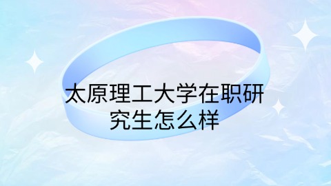 太原理工大学在职研究生怎么样？.jpg