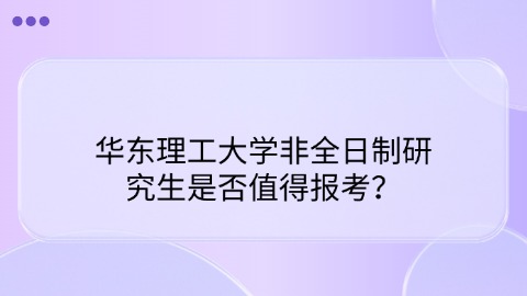 华东理工大学非全日制研究生是否值得报考？.jpg