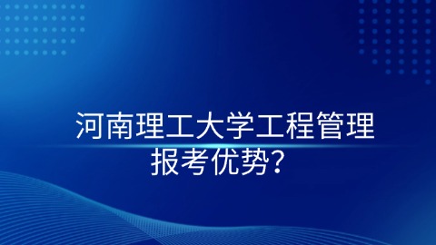 河南理工大学工程管理报考优势？.jpg