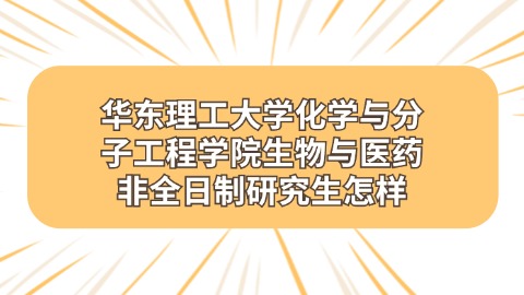 华东理工大学化学与分子工程学院生物与医药非全日制研究生怎样.jpg