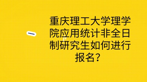 重庆理工大学理学院应用统计非全日制研究生如何进行报名？.jpg