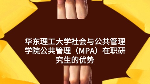 华东理工大学社会与公共管理学院公共管理（MPA）在职研究生的优势.jpg