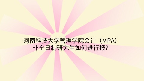 河南科技大学管理学院会计（MPA）非全日制研究生如何进行报？.jpg