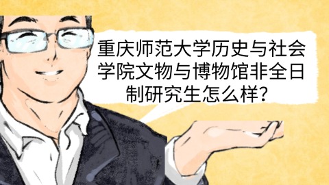 重庆师范大学历史与社会学院文物与博物馆非全日制研究生怎么样？.jpg