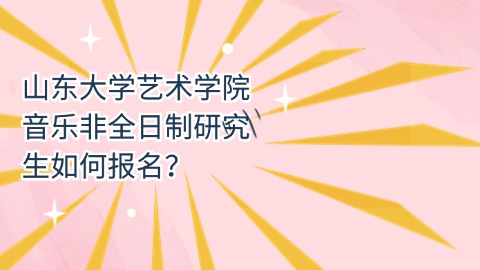 山东大学艺术学院音乐非全日制研究生如何报名？.jpg