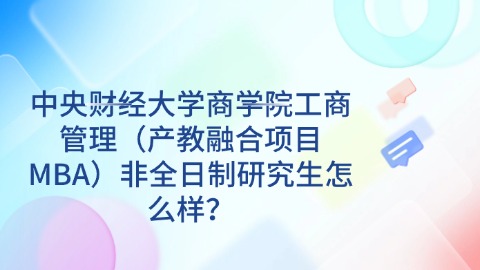 1中央财经大学商学院工商管理（产教融合项目MBA）非全日制研究生怎么样？.jpg