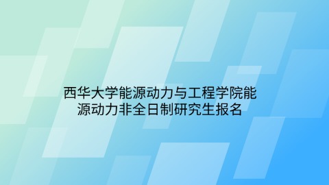 12西华大学能源动力与工程学院能源动力非全日制研究生报名.jpg