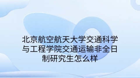 13北京航空航天大学交通科学与工程学院交通运输非全日制研究生怎么样.jpg