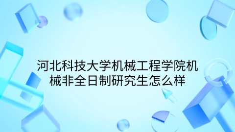 15河北科技大学机械工程学院机械非全日制研究生怎么样.jpg