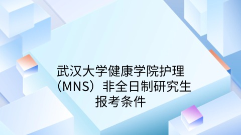 17武汉大学健康学院护理（MNS）非全日制研究生报考条件.jpg