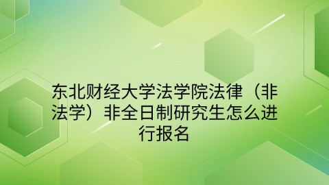 20东北财经大学法学院法律（非法学）非全日制研究生怎么进行报名.jpg