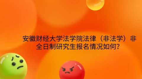 24安徽财经大学法学院法律（非法学）非全日制研究生报名情况如何？.jpg