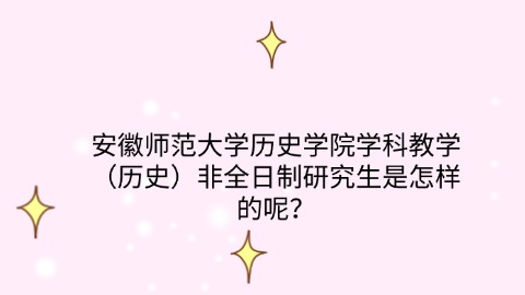 9安徽师范大学历史学院学科教学（历史）非全日制研究生是怎样的呢？.jpg