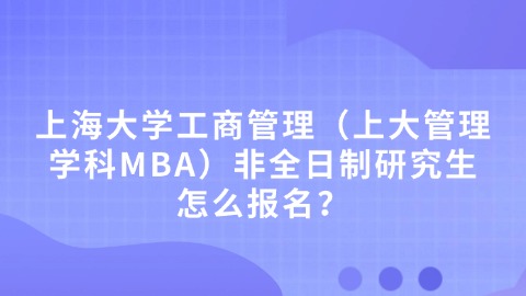 14上海大学工商管理（上大管理学科MBA）非全日制研究生怎么报名？.jpg