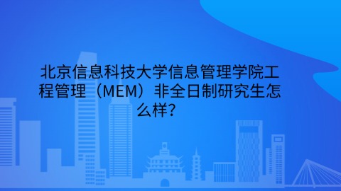 1北京信息科技大学信息管理学院工程管理（MEM）非全日制研究生怎么样？.jpg