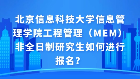 2北京信息科技大学信息管理学院工程管理（MEM）非全日制研究生如何进行报名？.jpg