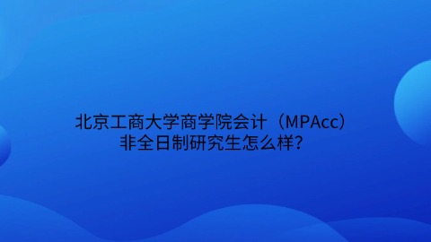 7北京工商大学商学院会计（MPAcc）非全日制研究生怎么样？.jpg