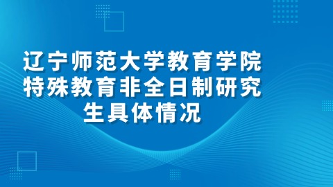 9辽宁师范大学教育学院特殊教育非全日制研究生具体情况.jpg