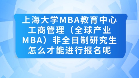 14上海大学MBA教育中心工商管理（全球产业MBA）非全日制研究生怎么才能进行报名呢.jpg