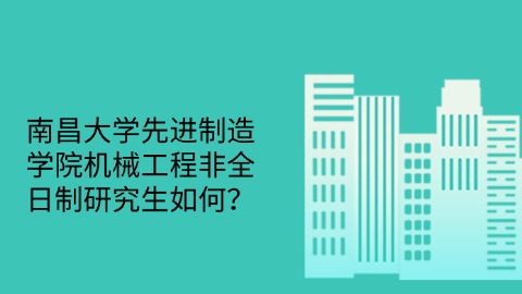 17南昌大学先进制造学院机械工程非全日制研究生如何？.jpg