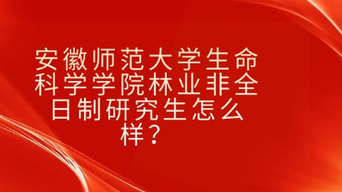 1安徽师范大学生命科学学院林业非全日制研究生怎么样？.jpg