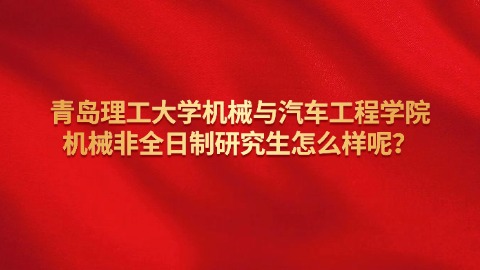 7青岛理工大学机械与汽车工程学院机械非全日制研究生怎么样呢？.jpg