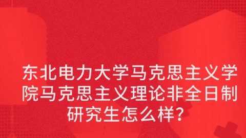 9东北电力大学马克思主义学院马克思主义理论非全日制研究生怎么样？.jpg