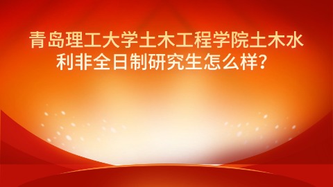 11青岛理工大学土木工程学院土木水利非全日制研究生怎么样？.jpg