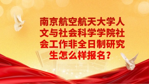 14南京航空航天大学人文与社会科学学院社会工作非全日制研究生怎么样报名？.jpg