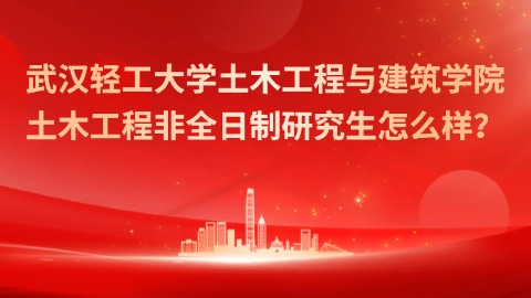 21武汉轻工大学土木工程与建筑学院土木工程非全日制研究生怎么样？.jpg