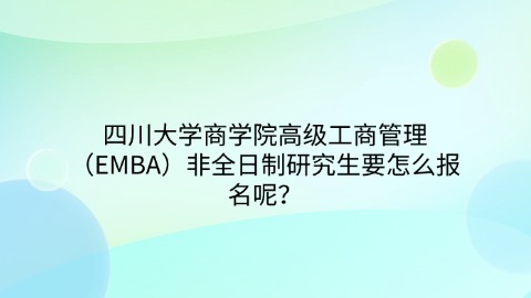 10四川大学商学院高级工商管理（EMBA）非全日制研究生要怎么报名呢？.jpg