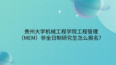 14贵州大学机械工程学院工程管理（MEM）非全日制研究生怎么报名？.jpg