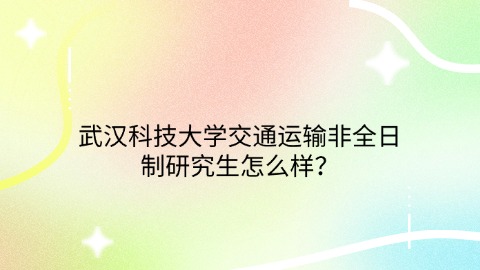 21武汉科技大学交通运输非全日制研究生怎么样？.jpg