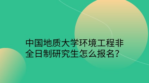 24中国地质大学环境工程非全日制研究生怎么报名？.jpg