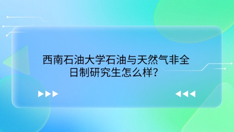 27西南石油大学石油与天然气非全日制研究生怎么样？.jpg