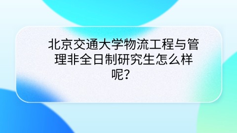 31北京交通大学物流工程与管理非全日制研究生怎么样呢？.jpg