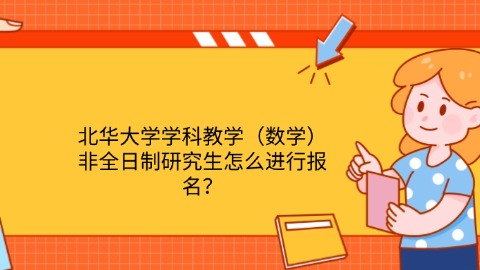 4华大学学科教学（数学）非全日制研究生怎么进行报名？.jpg