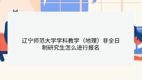 10辽宁师范大学学科教学（地理）非全日制研究生怎么进行报名？.jpg