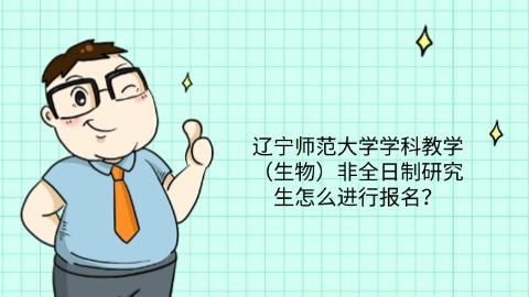 1辽宁师范大学学科教学（生物）非全日制研究生怎么进行报名？.jpg