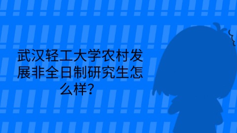 13武汉轻工大学农村发展非全日制研究生怎么样？.jpg