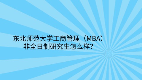 1东北师范大学工商管理（MBA）非全日制研究生怎么样？.jpg