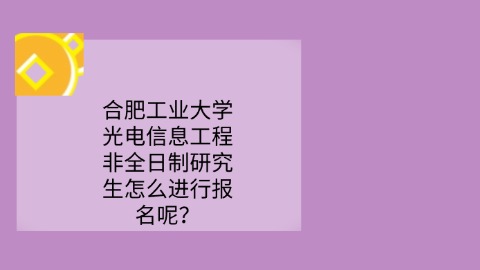 26合肥工业大学光电信息工程非全日制研究生怎么进行报名呢？.jpg