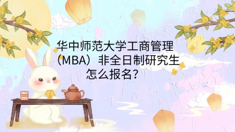 40华中师范大学工商管理（MBA）非全日制研究生怎么报名？.jpg