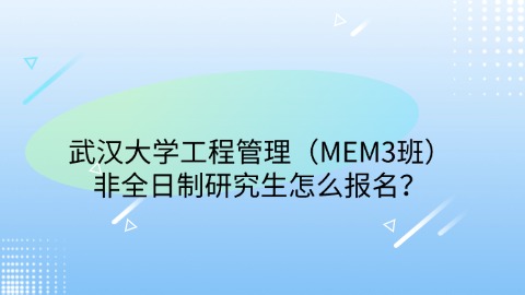 44武汉大学工程管理（MEM3班）非全日制研究生怎么报名？.jpg